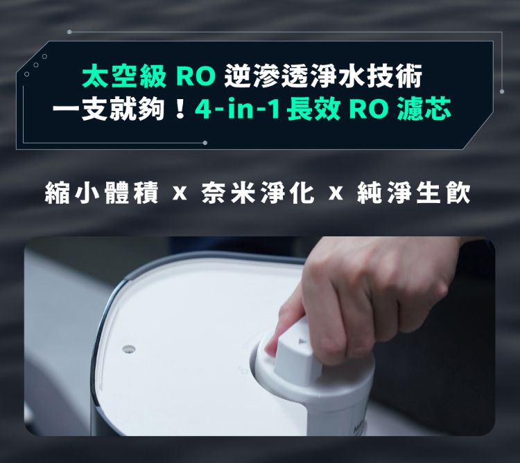 太空級 RO 逆滲透淨水技術一支就夠!4-in-1 長效 RO 濾芯縮小體積  奈米淨化  純淨生