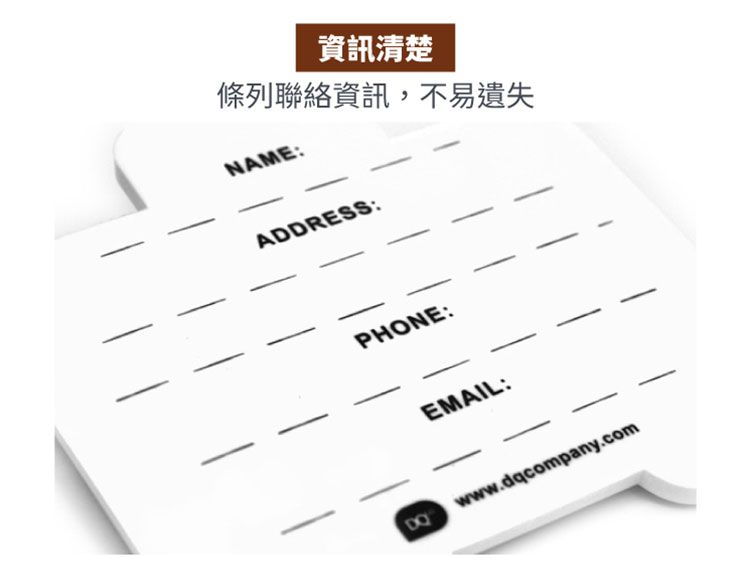 資訊清楚條列聯絡資訊,不易遺失NAME:ADDRESS:PHONE:EMAIL:www.dqcompany.com