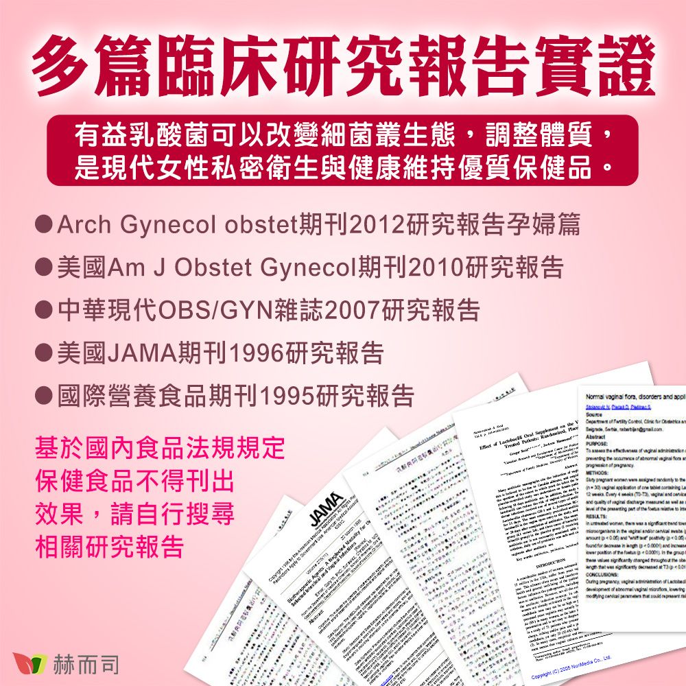 多篇臨床研究報告實證有益乳酸菌可以改變細菌叢態調整體質是現代女性私密衛生與健康維持優質保健品Arch Gynecol obt期刊202研究報告孕婦篇 美國Am  Obstet Gynecol期刊200研究報告中華現代OBS/GYN雜誌2007研究報告美國JAMA期刊199研究報告●國際營養食品期刊1995研究報告基於國內食品法規規定保健食品不得刊出效果請自行搜尋相關研究報告赫而司  生611          dsorders d          n                                    nd         a of    of the         a   to  the    ste i    for     and   of the    the      the           of  of   ,          ,