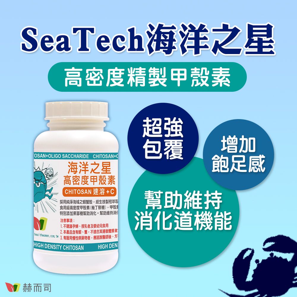 SeaTech海洋之星高密度精製+OLIGO SACCHARIDE CHITOSAN+C海洋之星高密度甲殼素CHITOSAN 速溶+C採用純淨海域之蝦蟹殼經生技製程萃取食用級高密度甲殼素(幾丁聚糖),甲殼素特別添加果寡糖幫助。幫助維持消化注意事項:1不建議孕婦授乳者及幼兒食用2. 本產品含有蝦、蟹,不適合其過敏體質者.  tw  有服用慢性病藥物者,應諮詢醫師後,方HIGH DENSITY CHITOSANHIGH DEN超強包覆增加飽足感幫助維持消化道機能赫而司