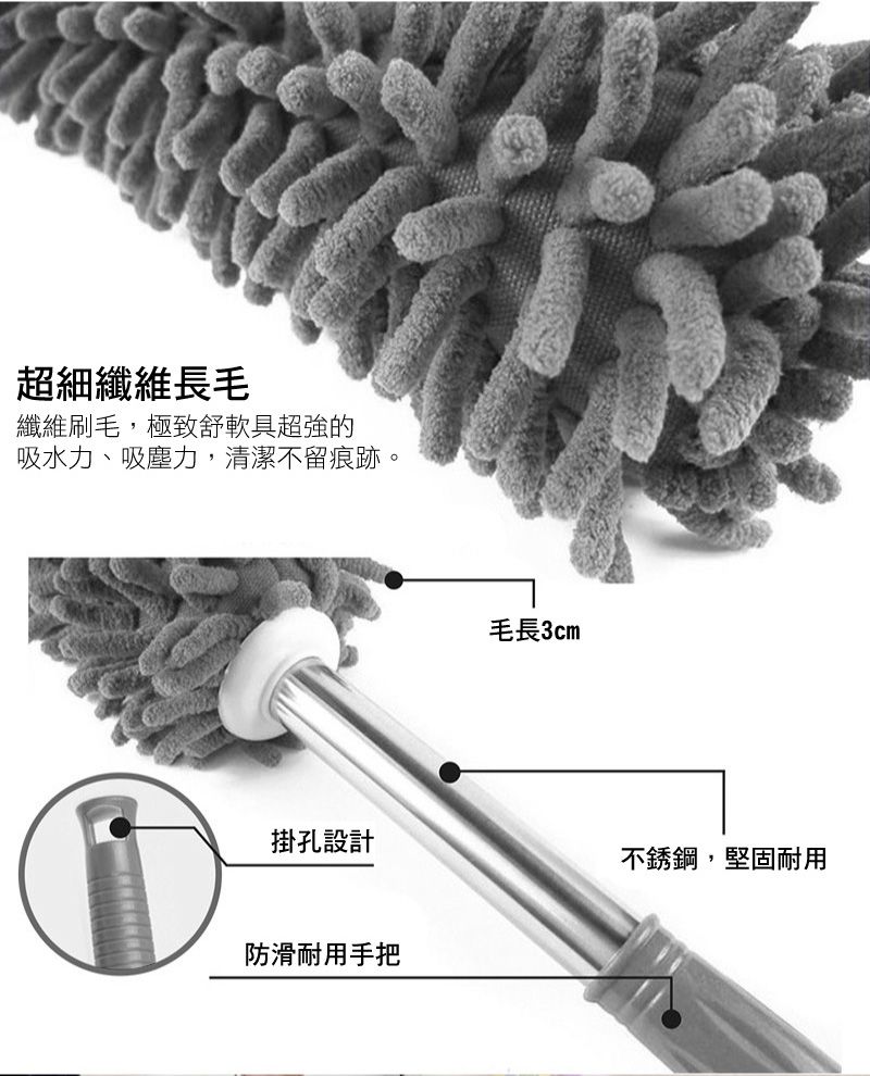 超細纖維長毛纖維刷毛,極致舒軟具超強的吸水力、吸塵力,清潔不留痕跡。毛長3cm掛孔設計不銹鋼,堅固耐用防滑耐用手把