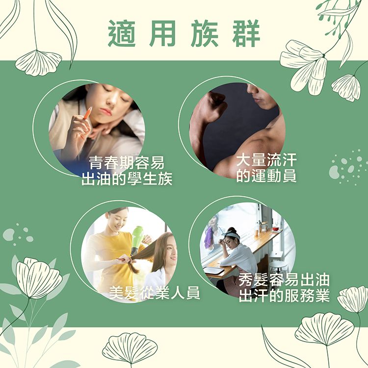 適用族群青春期容易出油的學生族大量流汗的運動員秀髮容易出油美髮從業人員出汗的服務業