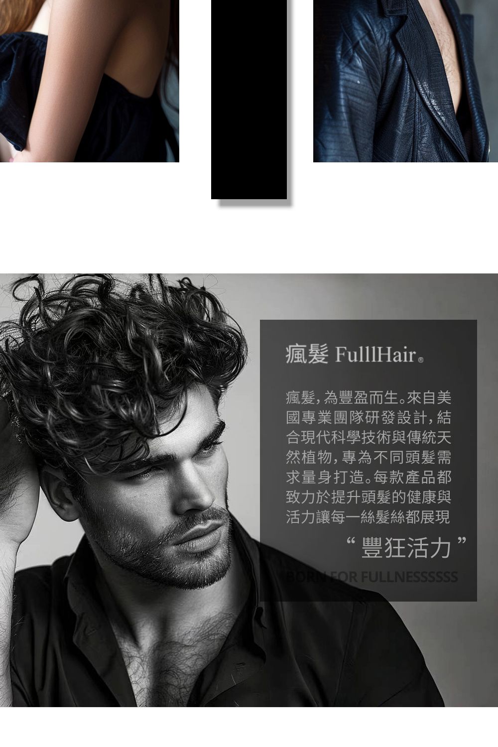 瘋 FulllHair。瘋,為豐盈而生。來自美國專業團隊研發設計,結合現代科學技術與傳統天然植物,專為不同頭髮需求量身打造。每款產品都致力於提升頭髮的健康與活力讓每一絲髮絲都展現“豐狂活力”BORN FOR FULLNESSSSSS