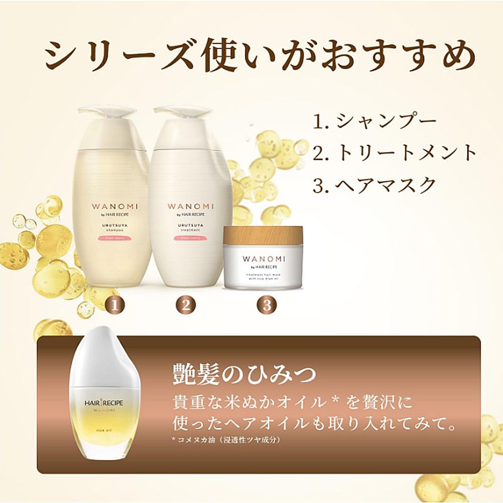 シリーズ使いがおすすめ1. シャンプー2. トリートメント3. ヘアマスクWANOMIWANOMIHAR   WANOMIHAR HAIR RECIPE艶髪のひみつ貴重な米ぬかオイル を贅沢に使ったヘアオイルも取り入れてみて。*コメヌカ油 (浸透性ツヤ成分)