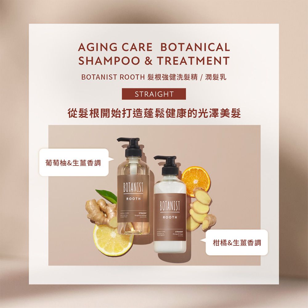 AGING CARE BOTANICALSHAMPOO & TREATMENT ROOTH 髮根強健洗髮精/潤髮乳從髮根開始打造蓬鬆健康的光澤美髮葡萄柚&生薑香調BOTANISTROOTHBOTANISTROOTHSTRAIGHT柑橘&生薑香調
