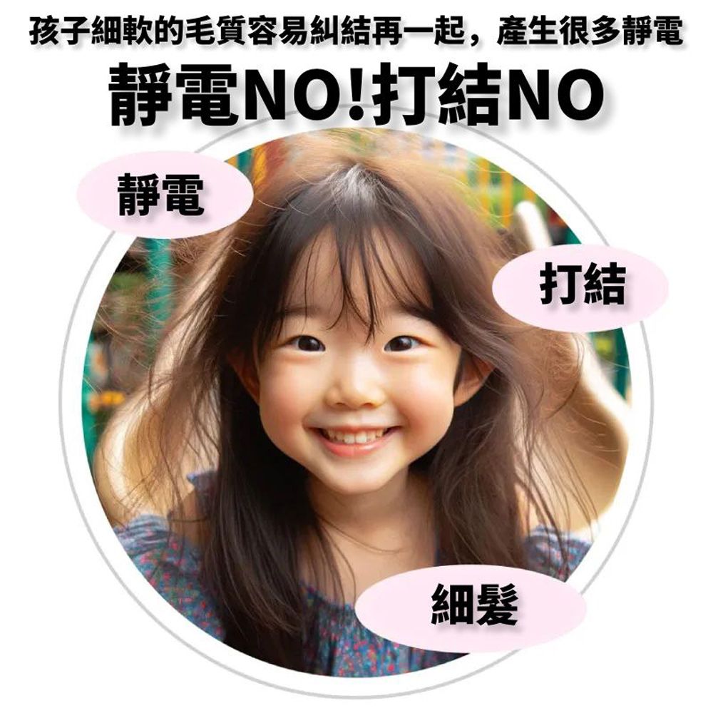 孩子細軟的毛質容易糾結再一起,產生很多靜電靜電NO!打結NO靜電細髪打結