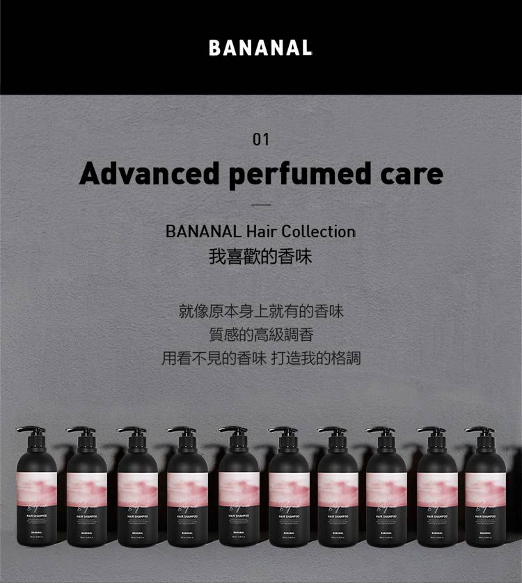 BANANAL01Advanced perfumed careBANANAL Hair Collection我喜歡的香味就像原本身上就有的香味質感的高級調香用看不見的香味 打造我的格調