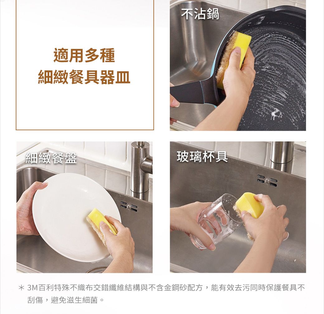 適用多種細緻餐具器皿不沾鍋細緻餐盤玻璃杯具*3M百利特殊不織布交錯纖維結構與不含金鋼砂配方,能有效去污同時保護餐具不刮傷,避免滋生細 菌。