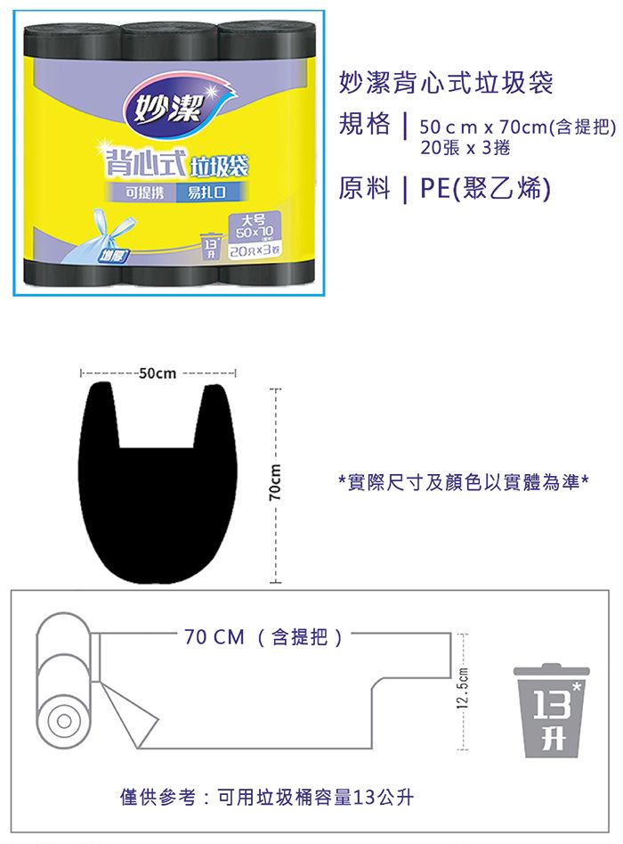 妙潔背心式妙潔背心式垃圾袋規格  50cm  70cm(含提把)20張 x3捲可提供 易扎口-50cm大号 70cm70 CM(含提把 )原料 | PE(聚乙烯)*實際尺寸及顏色以實體為準*僅供參考:可用垃圾桶容量13公升12.5cm13升