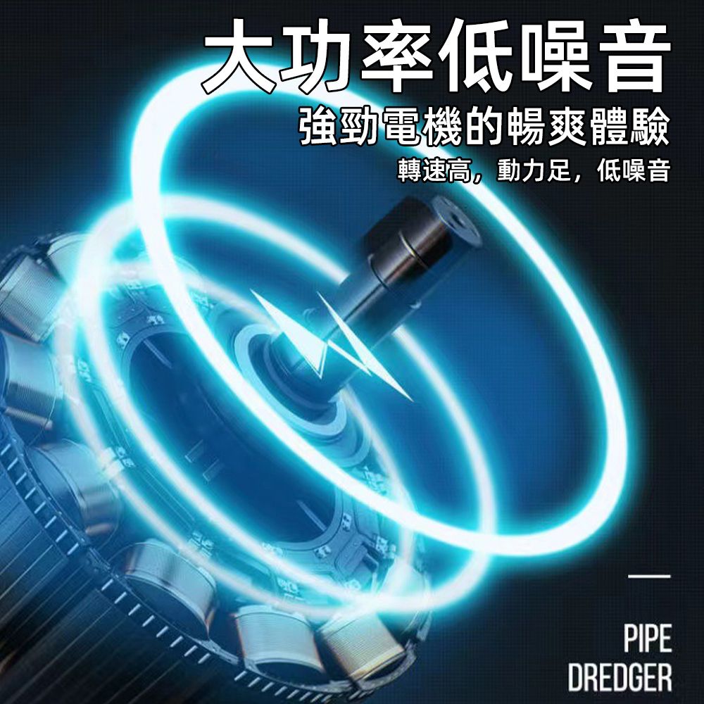 低噪音強勁電機的暢爽體驗轉速高,動力足,低噪音PIPEDREDGER