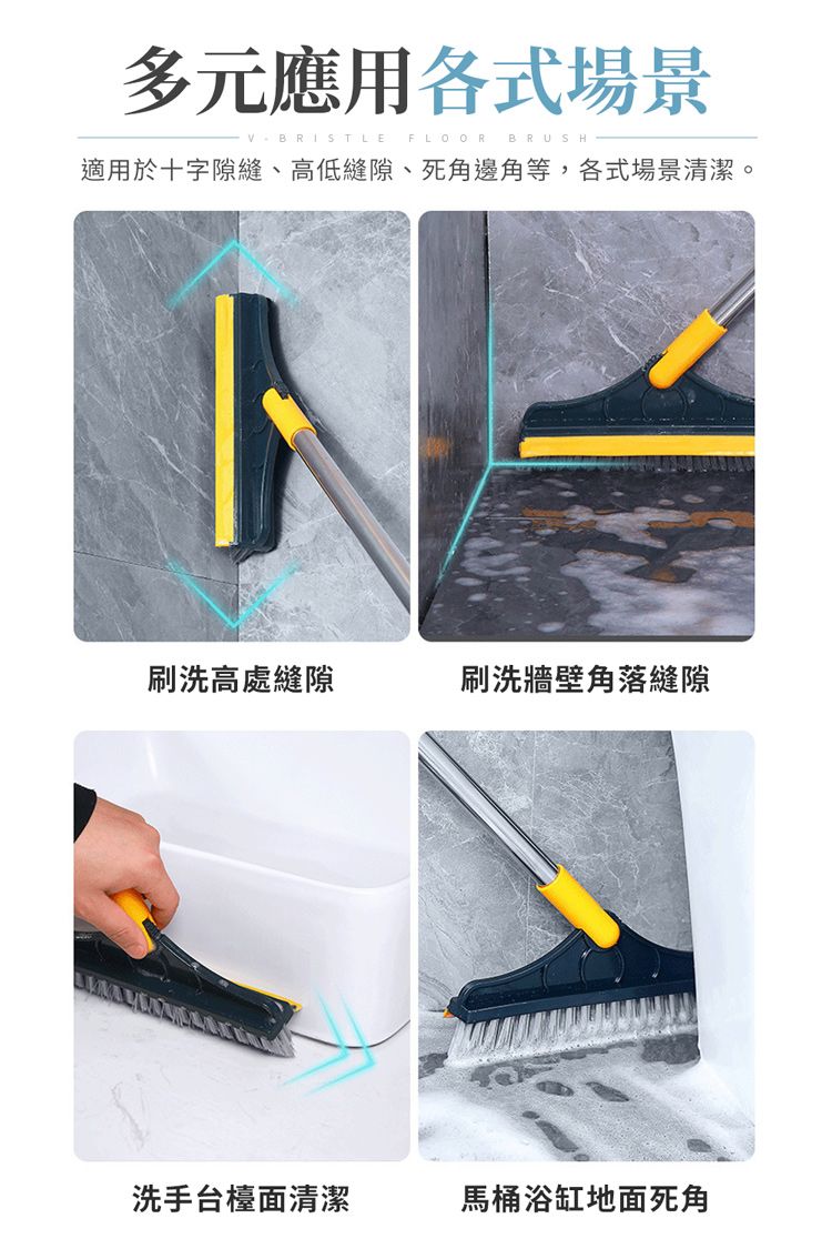 多元應用各式場景V.BRISTLE FLOORBRUSH適用於十字隙縫、高低縫隙、死角邊角等各式場景清潔,刷洗高處縫隙刷洗牆壁角落縫隙洗手台檯面清潔馬桶浴缸地面死角