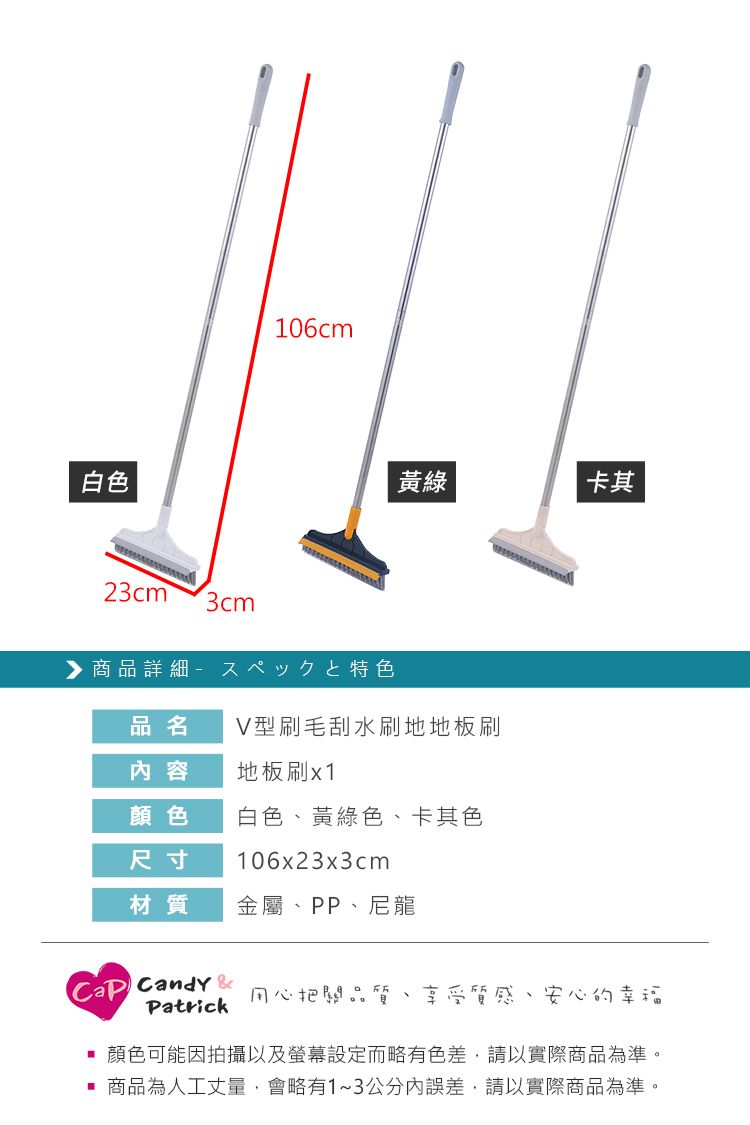 白色106cm23cm 3cm▶商品詳細特色黃綠卡其品名V型刷毛刮水刷地地板刷内容地板刷x1顏色白色黃綠色、卡其色尺寸106x23x3cm材質金屬、PP、尼龍 Candy 用心把關品質Patrick享受質感、安心的幸福顏色可能因拍攝以及螢幕設定而略有色差,請以實際商品為準。商品為人工丈量,會略有1~3公分內誤差,請以實際商品為準。