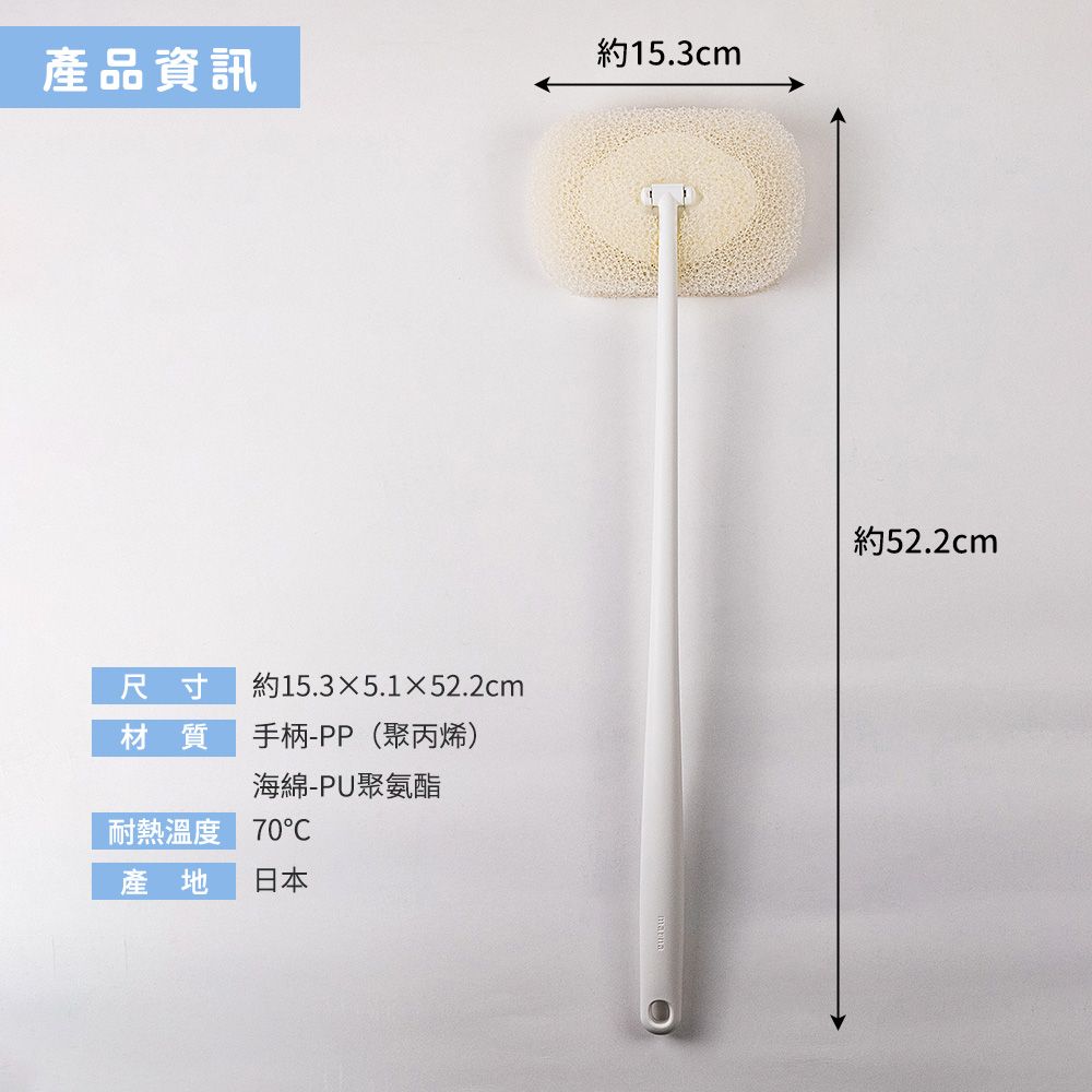 產品資訊約15.3cm尺寸材質約15.35.1×52.2cm手柄-PP(聚丙烯)海綿-PU聚氨酯耐熱溫度 70產地 日本約52.2cm