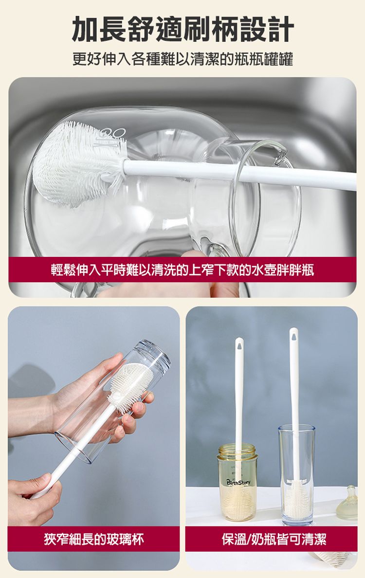 加長舒適刷柄設計更好伸入各種難以清潔的瓶瓶罐罐輕鬆伸入平時難以清洗的上窄下款的水壺胖胖瓶BirthStory狹窄細長的玻璃杯保溫/奶瓶皆可清潔