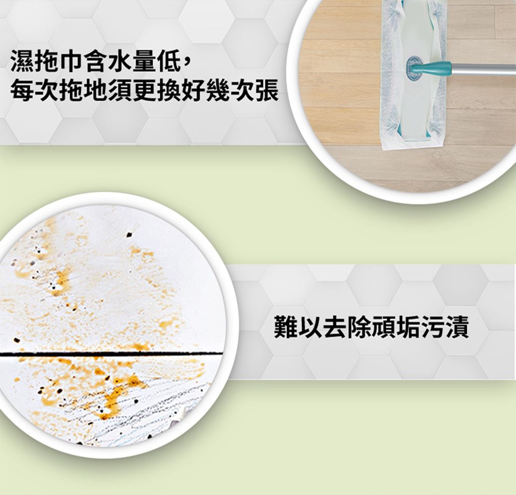 濕拖巾含水量低,每次拖地須更換好幾次張難以去除頑垢污漬