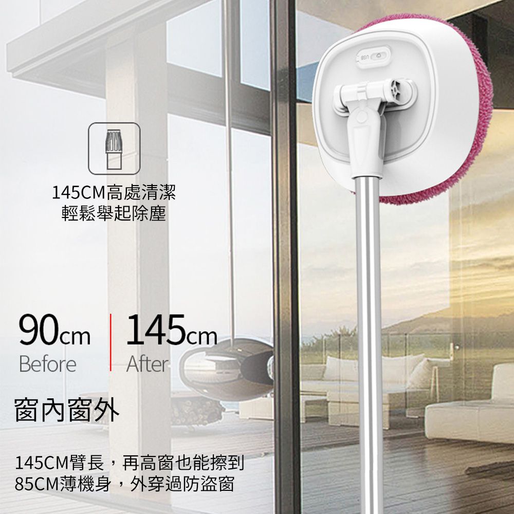 145CM高處清潔輕鬆舉起除塵90cm | 145cm.Before窗窗外After145CM臂長,再高窗也能擦到85CM薄機身,外穿過防盜窗