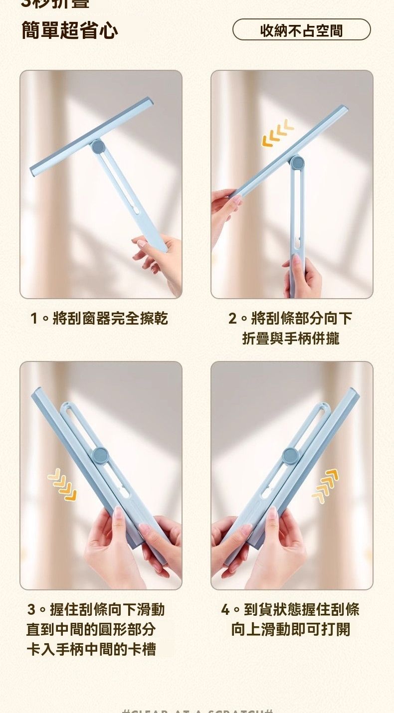 簡單超省心收納不占空間1。將刮窗器完全擦乾2。將刮條部分向下3。握住刮條向下滑動直到中間的圓形部分卡入手柄中間的卡槽折疊與手柄併攏4。到貨狀態握住刮條向上滑動即可打開