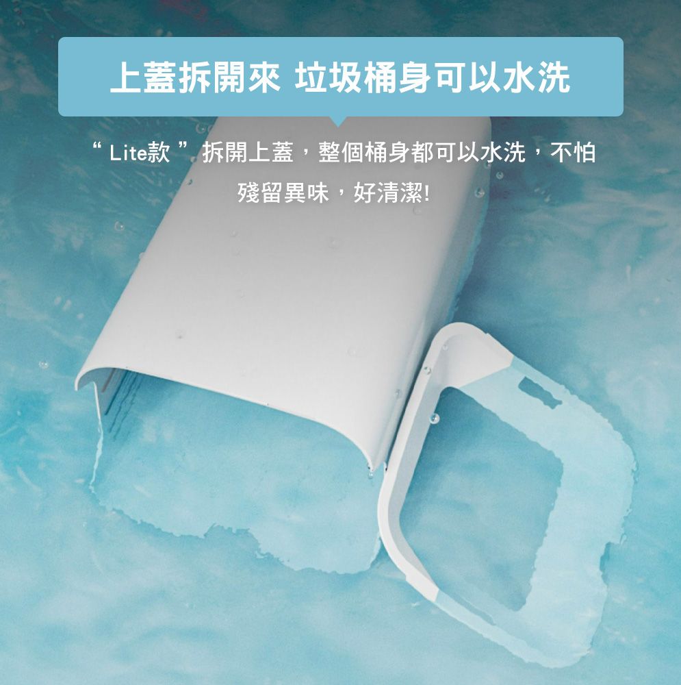 上蓋 垃圾桶身可以水洗“ Lite款”拆開上蓋,整個桶身都可以水洗,不怕殘留異味,好清潔!