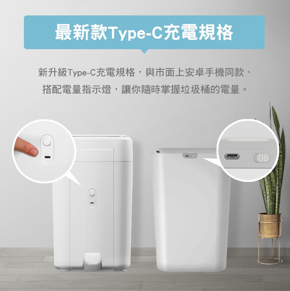 最新款Type-C充電規格新升級Type-C充電規格,與市面上安卓手機同款、搭配電量指示燈,讓你隨時掌握垃圾桶的電量。