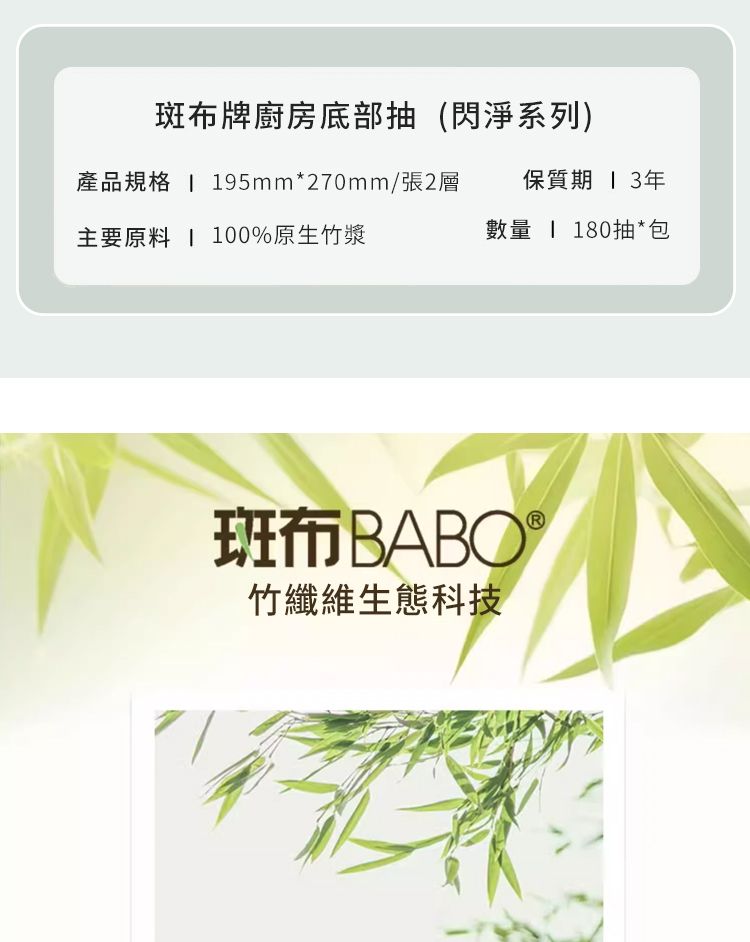 斑布牌廚房底部抽(閃淨系列)產品規格 195mm*270mm/張2層 保質期13年主要原料  100%原生竹漿數量  180抽*包布BABO®竹纖維生態科技