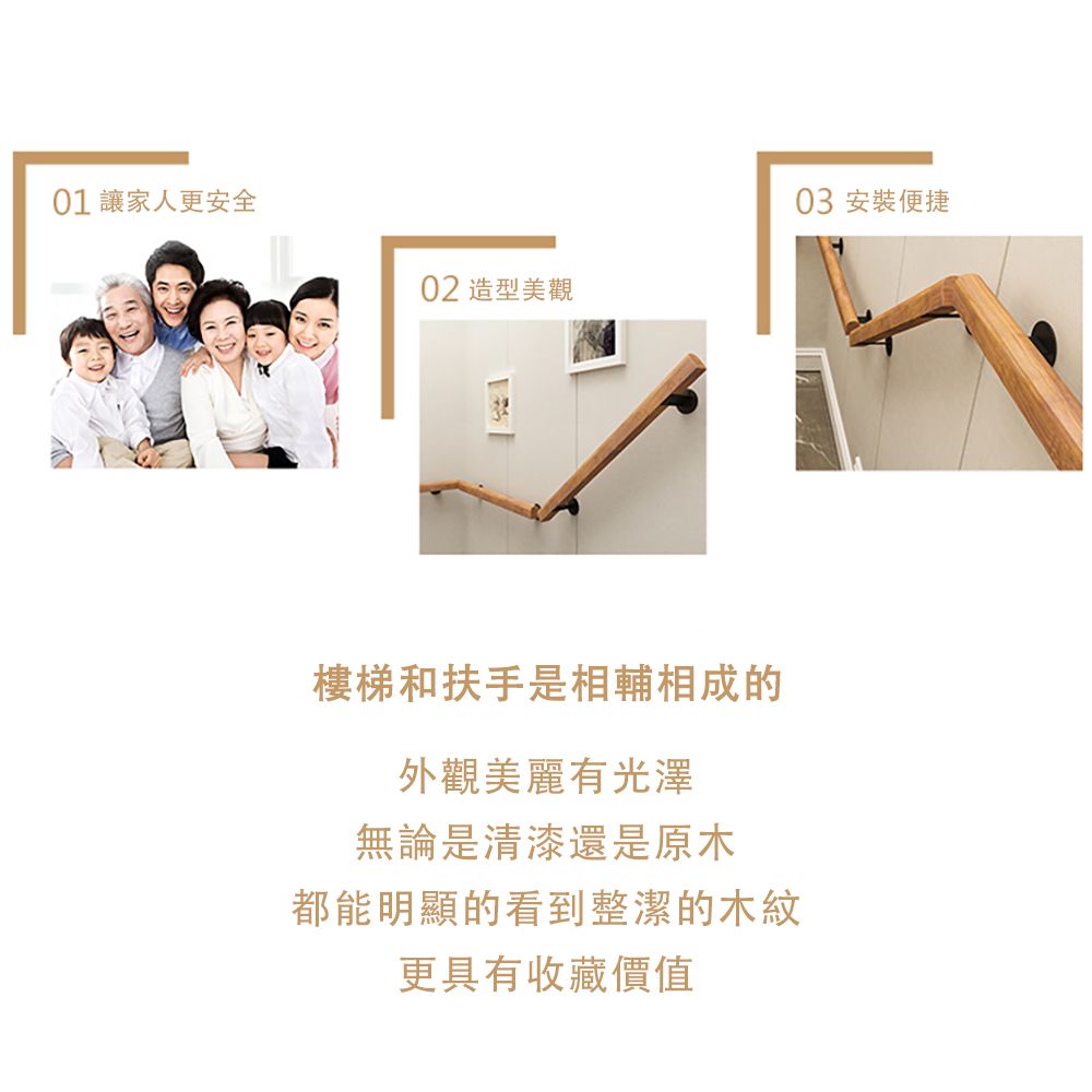 01 讓家人更安全 安裝便捷02 造型美觀樓梯和扶手是相輔相成的外觀美麗有光澤無論是清漆還是原木都能明顯的看到整潔的木紋更具有收藏價值