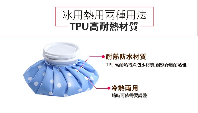 冰用熱用兩種用法TPU高耐熱材質▶耐熱防水材質TPU高耐熱特殊防水材質觸感舒適耐熱佳·冷熱兩用隨時可依需要調整