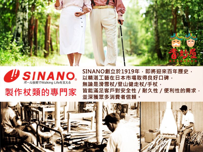 SINANOSINANO創立於1919年即將迎來百年歷史,以精湛工藝在日本市場取得良好口碑,术一儿技術 Life支元無論是滑雪杖/登山健走杖/手杖,製作杖類的專門家 皆能滿足客戶對安全性/耐久性/便利性的需求,並深獲眾多消費者信賴。