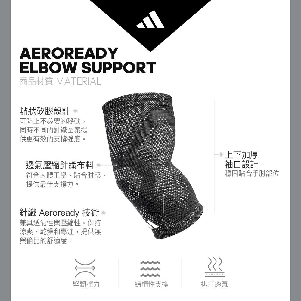 AEROREADYELBOW SUPPORT商品材質 MATERIAL點狀矽膠設計可防止不必要的移動,同時不同的針織圖案提供更有效的支撐強度。透氣壓縮針織布料符合人體工學、貼合肘部,提供最佳支撐力。針織 Aeroready 技術兼具透氣性與壓縮性。保持涼爽、乾燥和專注,提供無與倫比的舒適度。上下加厚袖口設計穩固貼合手肘部位堅韌彈力結構性支撐排汗透氣