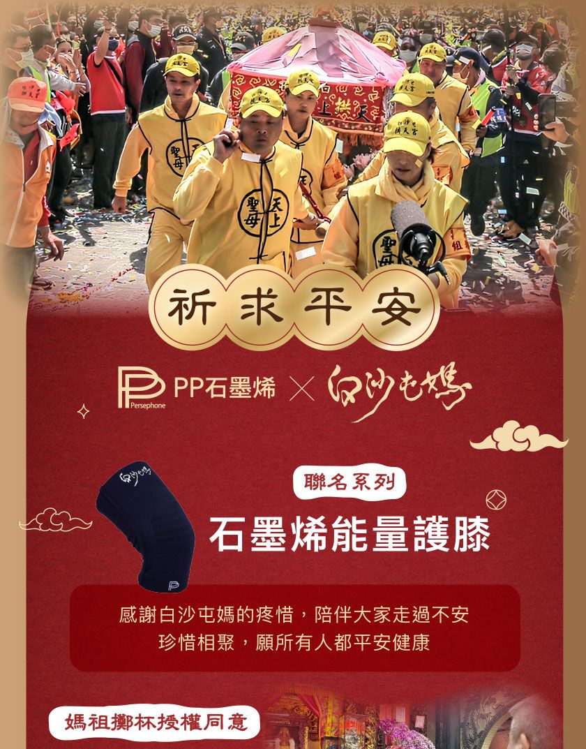 每天宮祈求平安石墨 Persephone白沙屯媽聯名系列石墨烯能量護膝感謝白沙屯媽的疼惜,陪伴大家走過不安珍惜相聚,願所有人都平安健康媽祖擲杯授權同意