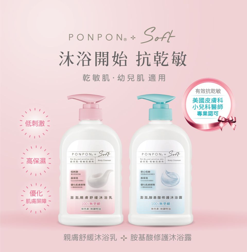 二低刺激 沐浴開始 抗乾幼兒肌 有效抗乾敏美國皮膚科小兒科醫師專業認可PONPON Soft高保濕For dry and  幼兒肌乾敏肌適用PONPON SoftFor dry and  Body CleanserBody Cleanser幼兒肌乾敏肌適用低刺激高保濕優化優化澎澎親膚舒緩沐浴乳肌膚100無皂鹼無色素無礦物油安心低高保濕優化肌膚屏障澎澎胺基酸修護沐浴露100無皂鹼無色素無礦物油親膚舒緩沐浴乳胺基酸修護沐浴露