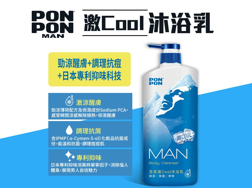 Co 沐浴乳MAN勁涼醒膚+調理抗痘+日本味科技PONPON激涼醒膚勁涼薄荷配方及保濕成份Sodium PCA感受瞬間涼感解除燥熱,保濕醒膚調理抗屑含IPMP (o-Cymen-5-ol 化粧品抗菌成份,能溫和抗菌、調理痘痘肌抑味日本專利抑味消臭柿寧因子,消除惱人體臭,展現男人自信魅力COOLMANBody Cleanser澎澎激Cool沐浴乳勁涼 / 抗痘 / 抑