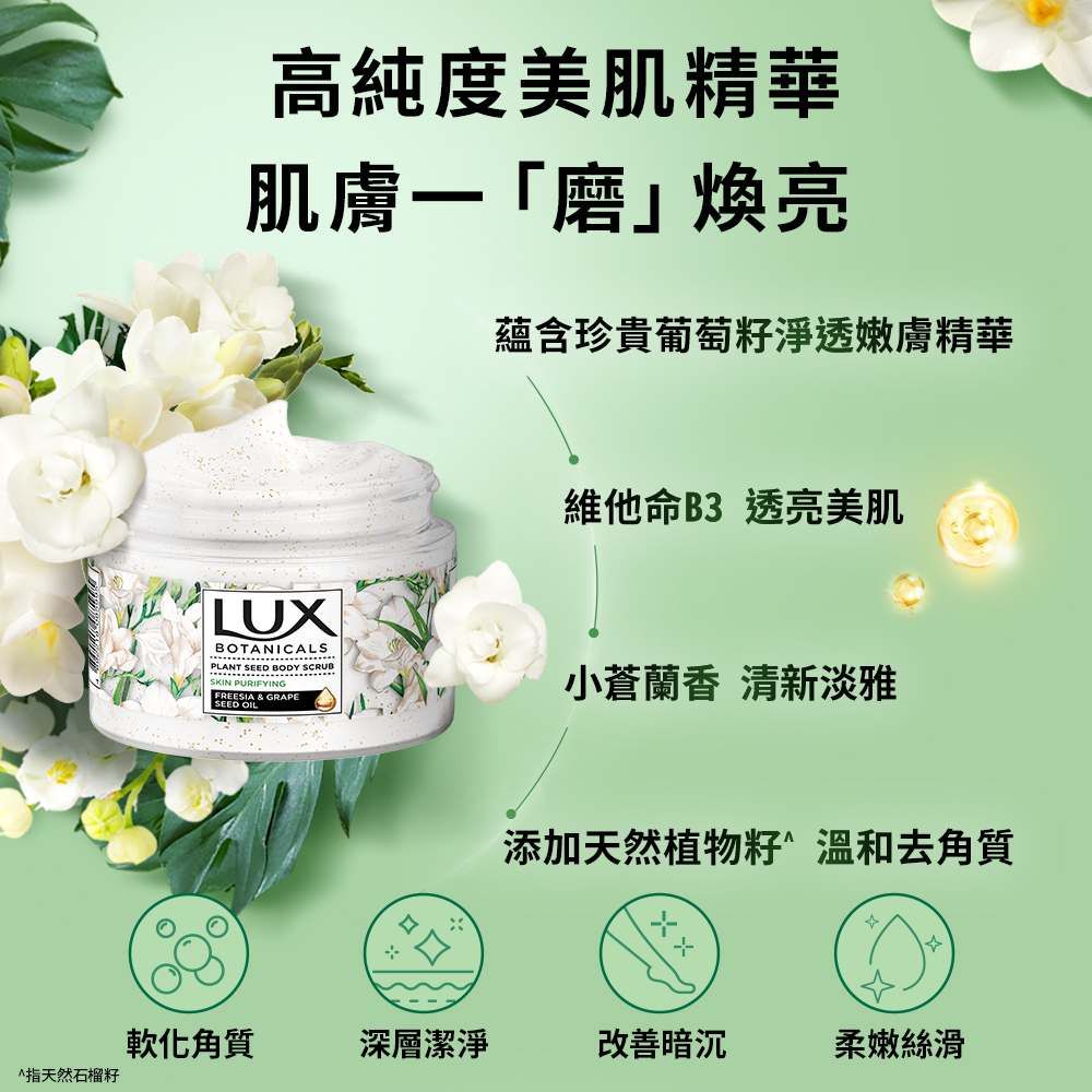 高純度美肌精華肌膚「磨」煥亮蘊含珍貴葡萄籽淨透嫩膚精華維他命B3 透亮美肌LUXBOTANICALSPLANT SEED BODY SCRUBSKIN PURIFYING|FREESIA & GRAPE小蒼蘭香 清新淡雅SEED OIL添加天然植物籽溫和去角質ㄨㄨ軟化角質深層潔淨改善暗沉柔嫩絲滑指天然石榴籽