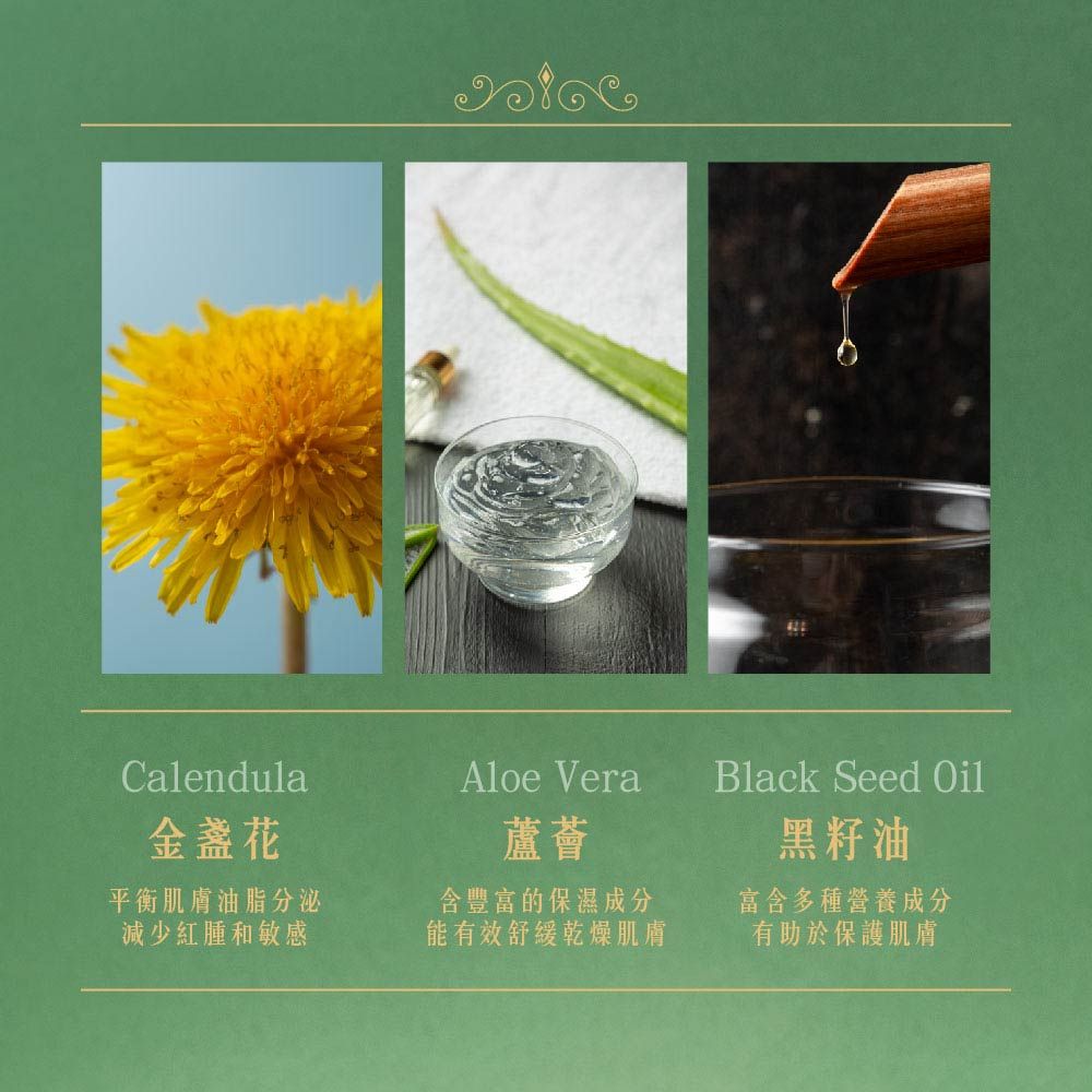 Calendula金盞花平衡肌膚油脂分泌減少紅腫和敏感Aloe Vera蘆薈含豐富的保濕成分能有效舒緩乾燥肌膚Black Seed Oil黑籽油富含多種營養成分有助於保護肌膚