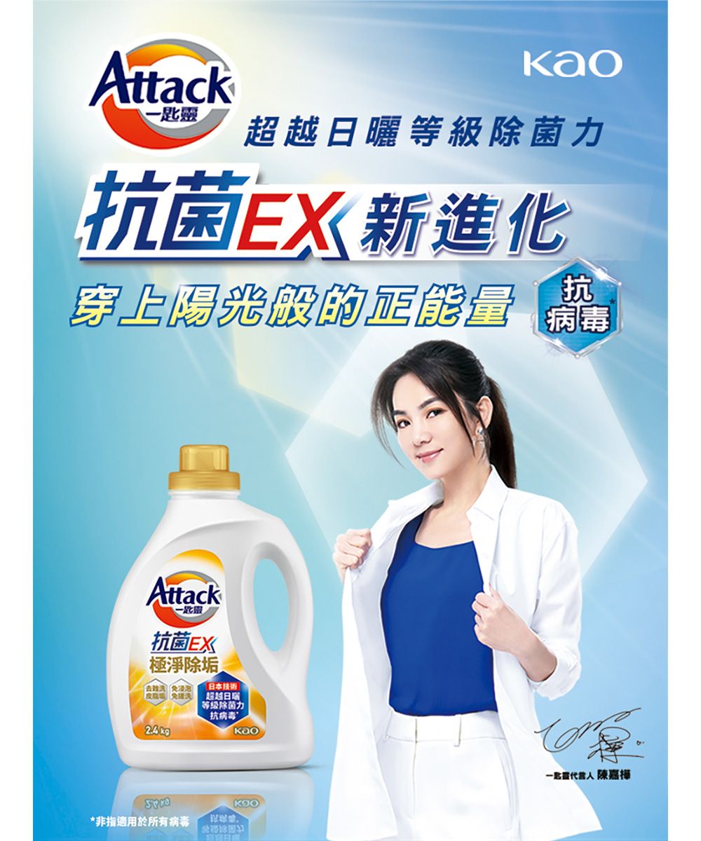 Attack-匙靈超越日曬等級除菌力抗菌EX新進化抗穿上陽光般的正能量 Attack一匙靈抗菌極淨除垢 日本技術*非指適用於所有病毒超越日曬等级除菌力抗病毒 陳嘉樺