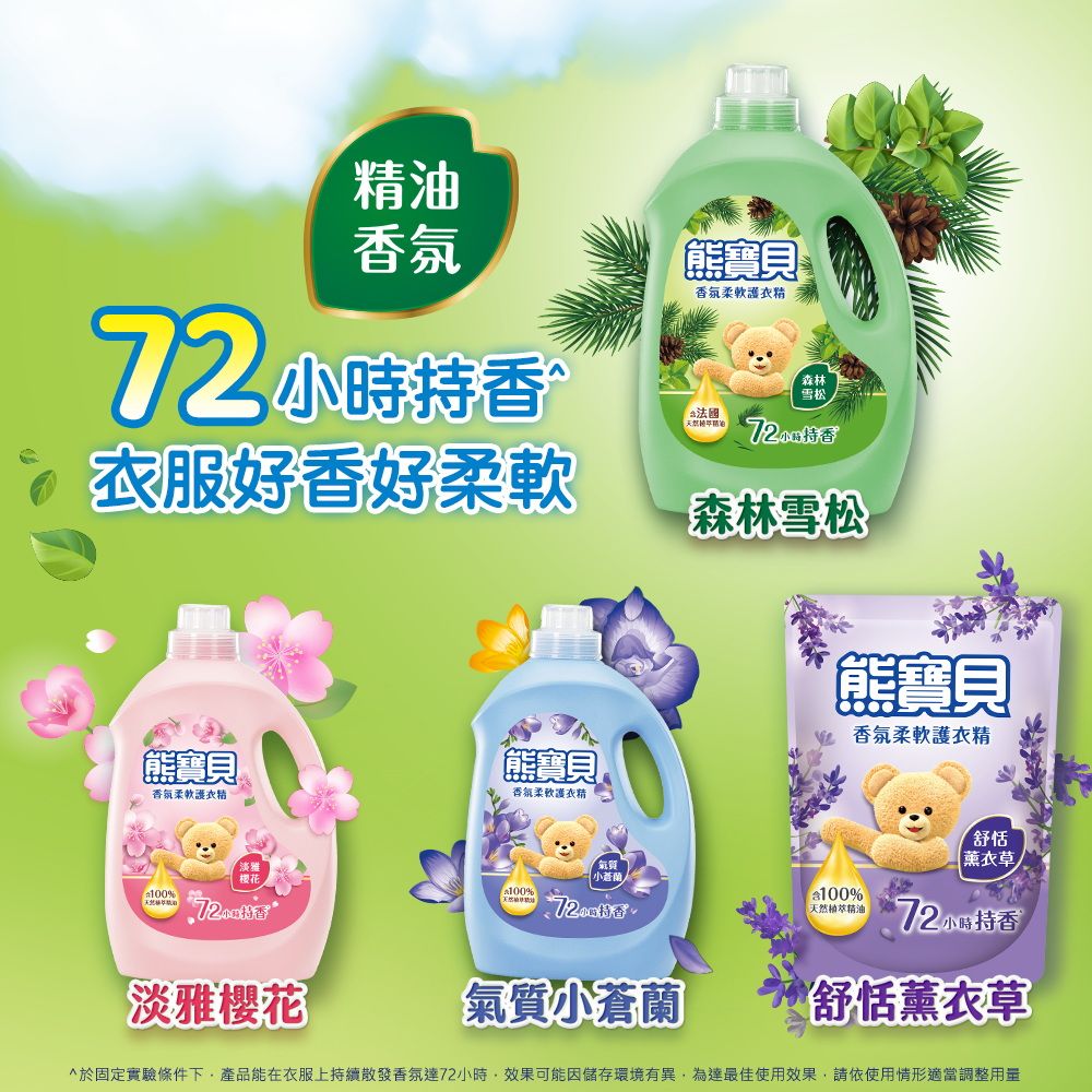 油熊寶貝持香服好香好熊寶貝香氣柔軟護熊寶貝香氣柔軟護衣精香氛柔軟護衣精森林雪松 森林雪松熊寶貝 香氛柔軟護衣精100%100%氣質小%天然植萃精油舒恬薰衣草72小時持香淡雅櫻花氣質小蒼蘭舒恬薰衣草於固定實驗條件下產品能在衣服上持續散發香氛達72小時效果可能因儲存環境有異,為達最佳使用效果,請依使用情形適當調整用量