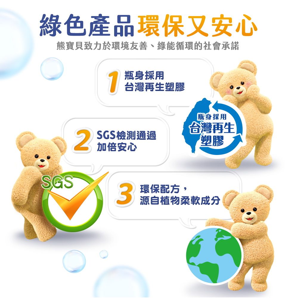 綠色產品環保又安心熊寶貝致力於環境友善、綠能循環的社會承諾SGS1瓶身採用台灣再生塑膠2 SGS檢測通過加倍安心瓶身採用台灣再生塑膠3 環保配方源自植物柔軟成分
