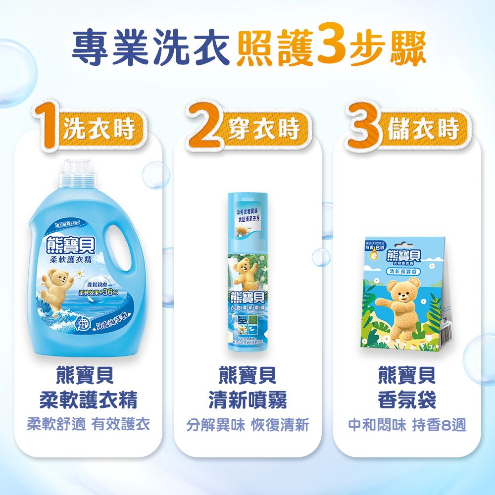 專業洗衣照護步驟洗衣時 穿衣時33儲衣時熊寶貝柔軟護衣精蓬鬆親膚%熊寶貝柔軟護衣精柔軟舒適 有效護衣芬芳熊寶貝「熊寶貝清新噴霧 熊寶貝清新熊寶貝香氛袋分解異味 恢復清新中和味 持香8週