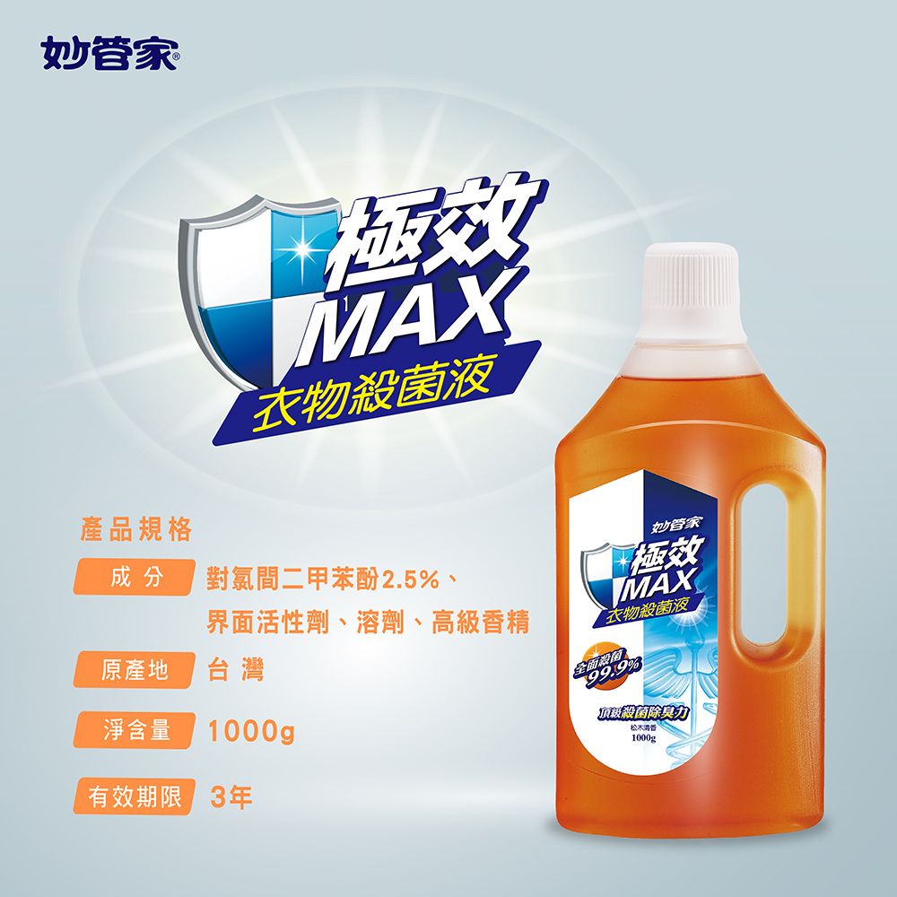 妙管家產品規格效MAX衣物殺菌液成分 對氯間二甲苯酚2.5、妙管家極效MAX衣物殺菌液界面活性劑、溶劑、高級香精原產地台灣全面殺菌99.9%淨含量1000gp頂級殺菌除臭力松木清香1000g有效期限