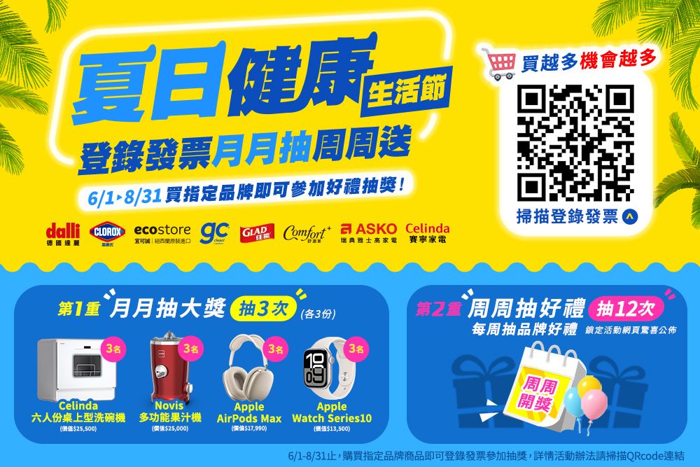 夏日健康登錄發票月周周送6/8/31 買指定品牌即可参加好禮抽獎!買越多機會越多掃描登錄發票可誠|dalli     Comfort ASKO Celinda瑞典雅士高家電賽寧家電德國達麗第1 月月抽大獎抽3次 (各3份)第周周抽好禮 抽次每周抽品牌好禮 鎖定活動網頁驚喜公佈3名3名3名3名CelindaNovis六人份桌上型洗碗機 多功能果汁機Apple(價值$25,500)(價值$25,000)(價值$17,990)Apple(價值$13,500)AirPods Max Watch Series10周周開獎6/1-8/31止,購買指定品牌商品即可登錄發票參加抽獎,詳情活動辦法請掃描QRcode連結
