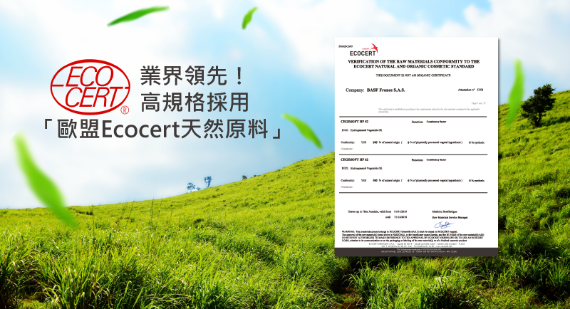 業界領先!CERT 高規格採用「歐盟Ecocert天然原料」ECOCERTVERIFICATION OF THE RAW MATERIALS  TO THEECOCERT NATURAL D   STANDARD    AN ORGANIC