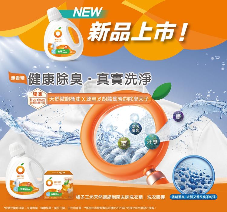 NEW新品上市!無香精健康除臭真實洗淨獨家 天然微胞橘油X源自胡蘿蔔素的除臭因子除科技 工坊去臭菌汗臭橘子工坊天然濃縮制菌去味洗衣精|洗衣膠囊 香精蓋臭 衣服又香又臭不乾淨*金黃色葡萄球菌、、號桿菌、氏菌、白色由永豐餘品研發於2023年7月獨立研究開發之技術。