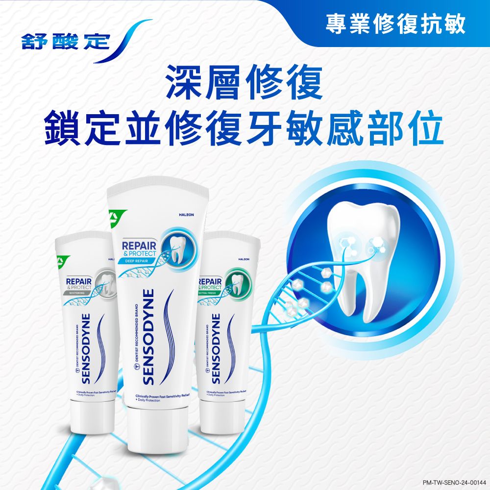專業修復抗敏舒酸定深層修復鎖定並修復牙敏感部位REPAIR& PROTECT  SENSODYNEREPAIR& PROTECTDEEP REPAIR  SENSODYNE     HALEONREPAIRSPROTECT DENTIST RECOMMENDED BRANDSENSODYNEPM-TW-SENO-24-00144