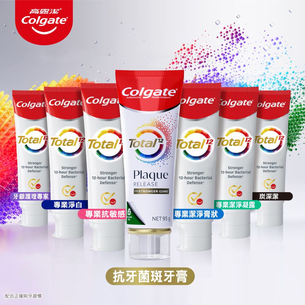 高露潔C®ColgateColgat Colgate ColgaAntibacterial   olgate Colgate olgate Total Total Total Total Total TotalStrongerDefense-hour Bacterial12-hour BacterialStrongerDefenseStronger12-hour BacterialDefensePlaqueRELEASEStrongerStronger12-hour BacterialDefenseStronger12-hour BacterialDefense12-hour BacterialDefenseFOR STRONGER GUMS|專業潔淨凝露牙齦護理專家專業淨白專業抗敏感|專業潔淨膏狀NET 95 g配合正確刷牙習慣抗牙菌斑牙膏炭深潔