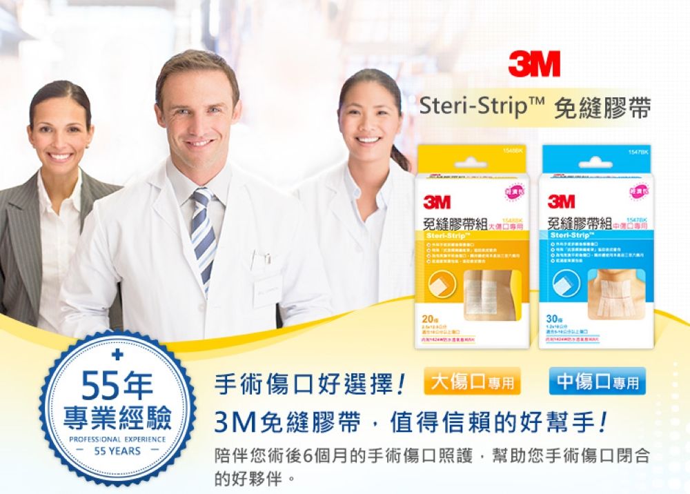 3MSteriStrip 免膠帶3M免縫膠帶SteriStrip3M免縫膠帶 -Strip™2030g55年專業經驗PROFESSIONAL EXPERIENCE55 YEARS -手術傷口好選擇! 大傷口專用中傷口專用3M免縫膠帶值得信賴的好幫手!陪伴您術後6個月的手術傷口照護,幫助您手術傷口閉合的好夥伴。