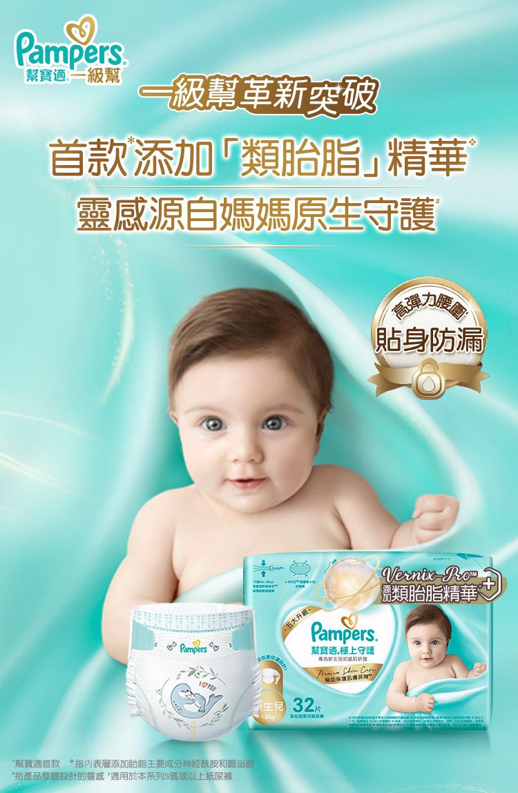 Pampers寶適 一級一級幫革新突破首款添加類脂精華靈感源自媽媽原生守護腰貼身防漏 Pampers 升级Pampers.幫寶適極上守護 胎  Vernix類胎脂精華幫寶適首款指表層添加胎脂主要成分神經酰胺和甾醇*指產品整體設計的靈感,適用於本系列S碼或以上紙尿褲