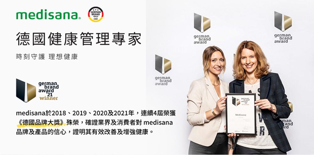 medisana.GERMAN德國健康管理專家時刻守護理想健康germanbrandawardgermanbrandawardgermanbrandawardwinnergermanbrandawardmedisana於2018、2019、2020及2021年,連續4屆榮獲《德國品牌大獎殊榮,確證業界及消費者對 medisana品牌及產品的信心,證明其有效改善及增強健康。Rmanandrd