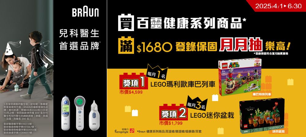 在接受推薦度和家庭使用方面領先品來源根據Gk在022年1月至12月之間對市場 800全醫生和醫生的網路調德國英國法國、 200部醫第03313號、部醫輸字第001057號。衛部醫器查字第004055號,衛部器字第11306011號BRAUN百靈健康系列商品 6/30兒科醫生首選品牌 $1680 登錄保固登錄保固符合當月抽獎資格高!的每月1吳賢 LEGO瑪利歐庫巴列車市價$4,599每月5名2 LEGO迷你盆栽市價$1,799 *Braun 健康系列商品:耳槍/額溫槍/吸鼻器/耳套巴特快列車迷你盆栽