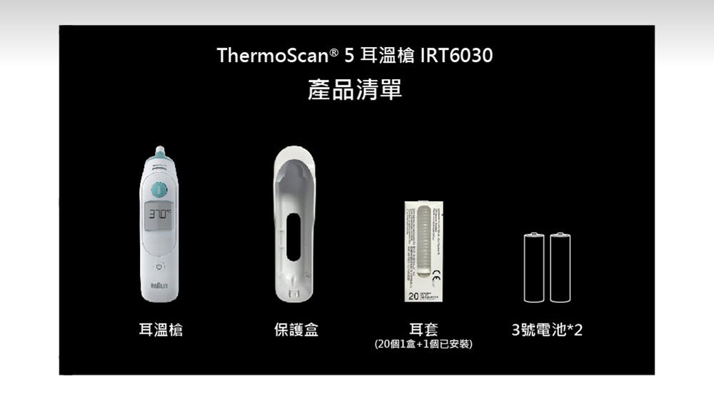 30ThermoScan ® 5耳溫槍 IRT6030產品清單耳溫槍保護盒20耳套(20個1盒+1個已安裝)3號電池*2
