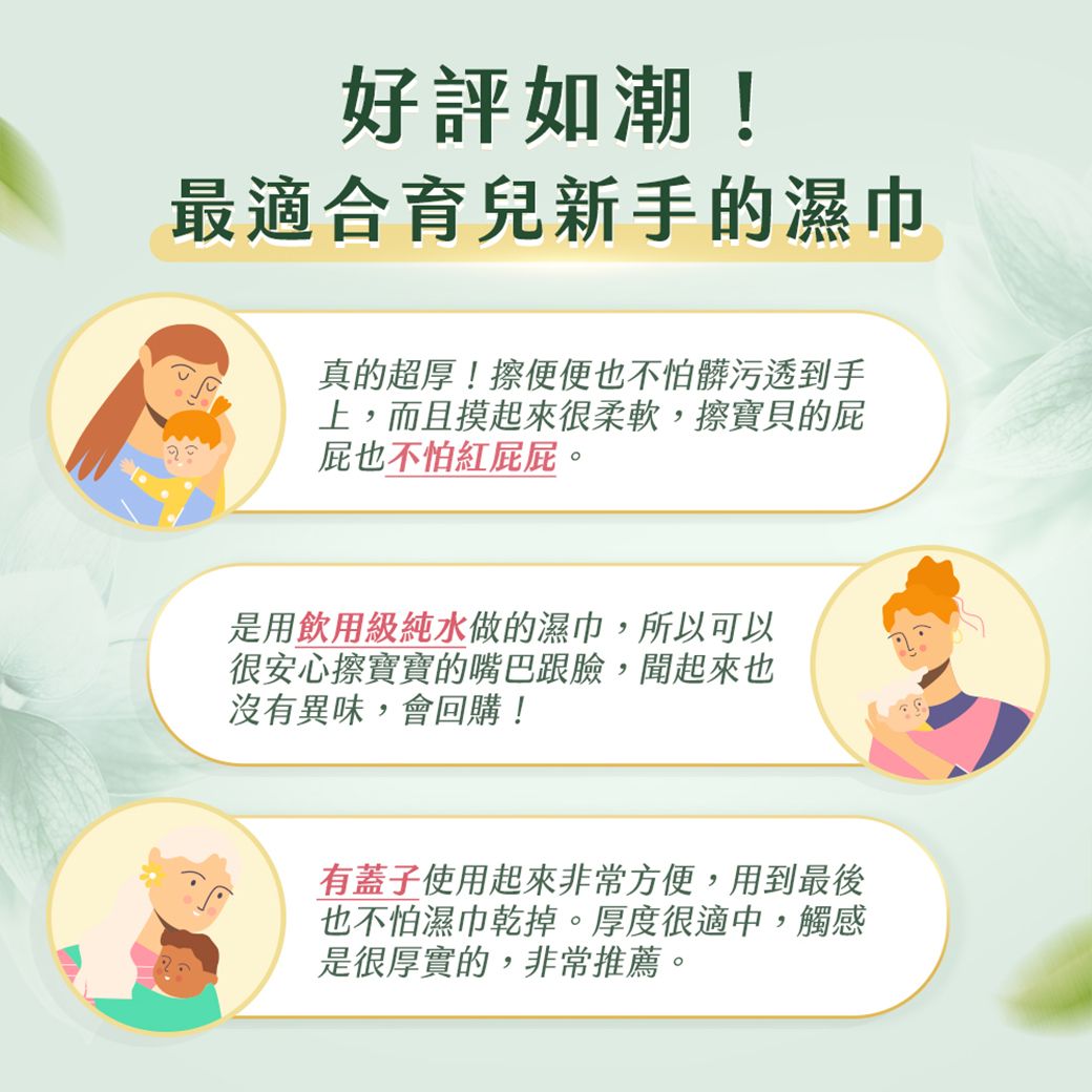 好評如潮!最適合育兒新手的濕巾真的超厚!便便也不怕髒污透到手上,而且摸起來很柔軟,擦寶貝的屁屁也不怕紅屁屁。是用飲用級純水做的濕巾,所以可以很安心擦寶寶的嘴巴跟臉,聞起來也沒有異味,會回購!有蓋子使用起來非常方便,用到最後也不怕濕巾乾掉。厚度很適中,觸感是很厚實的,非常推薦。