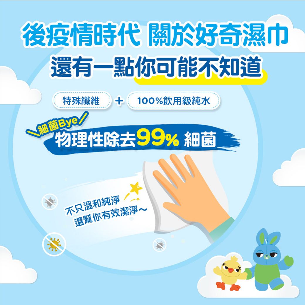後疫情時代 關於好奇濕巾還有一點你可能不知道特殊纖維  100%飲用級純水細菌Bye物理性除去99% 細菌不只溫和純淨還幫你有效潔淨
